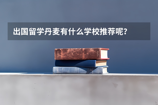 出国留学丹麦有什么学校推荐呢？