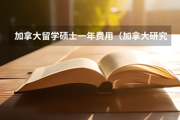 加拿大留学硕士一年费用（加拿大研究生留学费用）