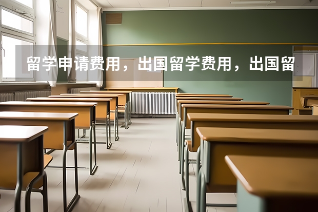 留学申请费用，出国留学费用，出国留学需要多少钱