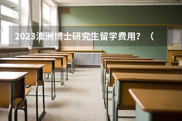 2023澳洲博士研究生留学费用？（美国留学、英国留学、澳洲留学：留学小贴士）