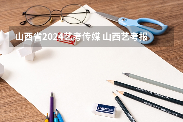 山西省2024艺考传媒 山西艺考报名时间2023