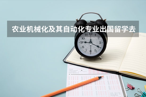 农业机械化及其自动化专业出国留学去哪个大学更好？美国的或者德国的什么大学读这个专业更有前景？