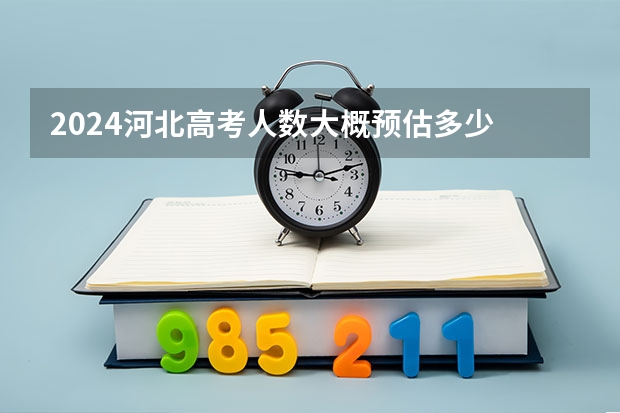 2024河北高考人数大概预估多少