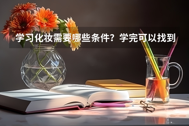 学习化妆需要哪些条件？学完可以找到工作吗？