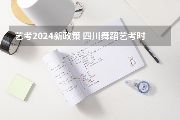 艺考2024新政策 四川舞蹈艺考时间2024