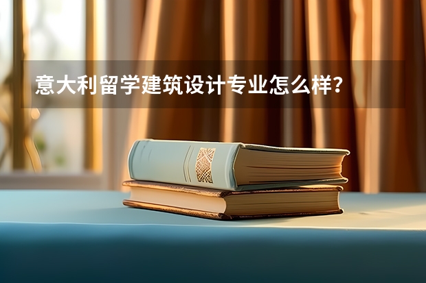 意大利留学建筑设计专业怎么样？