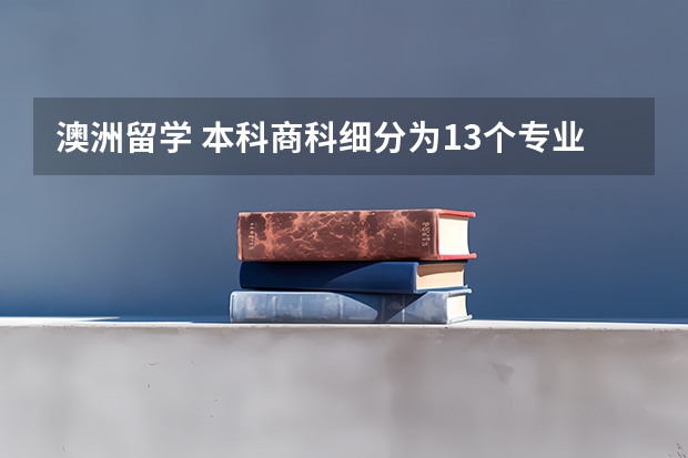 澳洲留学 本科商科细分为13个专业和23个专业 法国留学读商科专业需了解事项