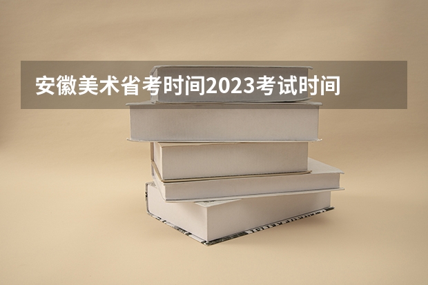 安徽美术省考时间2023考试时间 2024年艺考的时间安排是怎样的？