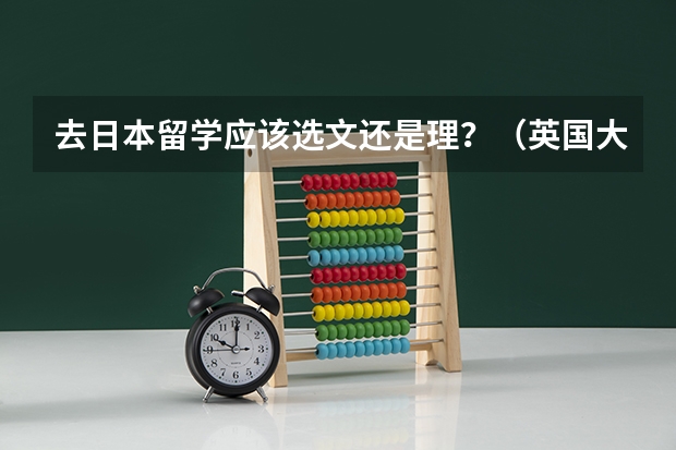 去日本留学应该选文还是理？（英国大学理科专业与文科专业的比较）