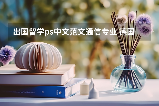 出国留学ps中文范文通信专业 德国留学！！！有经验的进。。高分求助！！