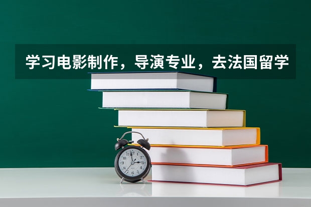 学习电影制作，导演专业，去法国留学好，还是英国留学 影视专业是否有必要去美国留学?