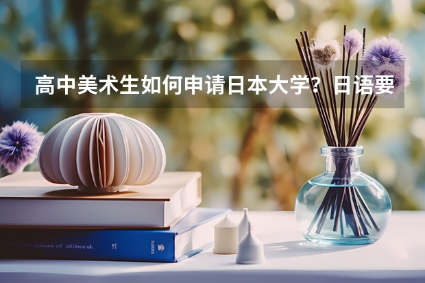 高中美术生如何申请日本大学？日语要求高吗？