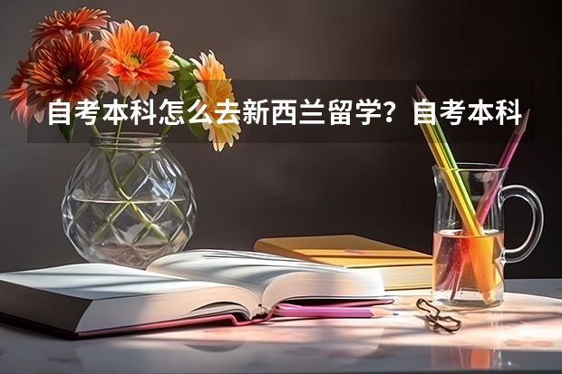 自考本科怎么去新西兰留学？自考本科去新西兰读研究生难吗？你知道吗？