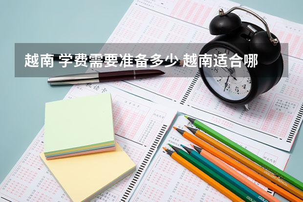 越南 学费需要准备多少 越南适合哪些专业留学