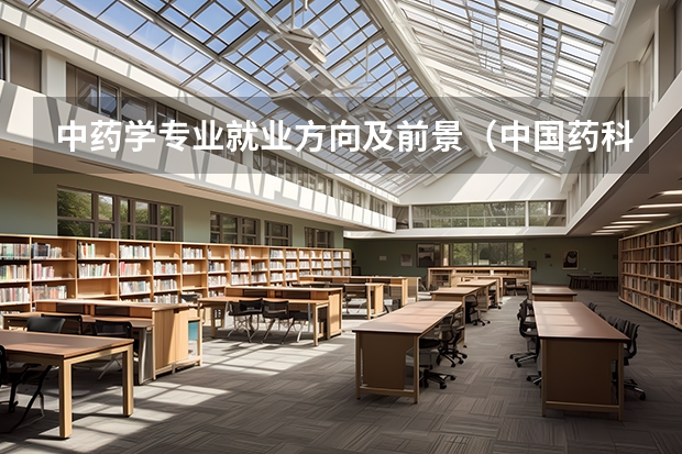 中药学专业就业方向及前景（中国药科大学中药学专业就业前景）