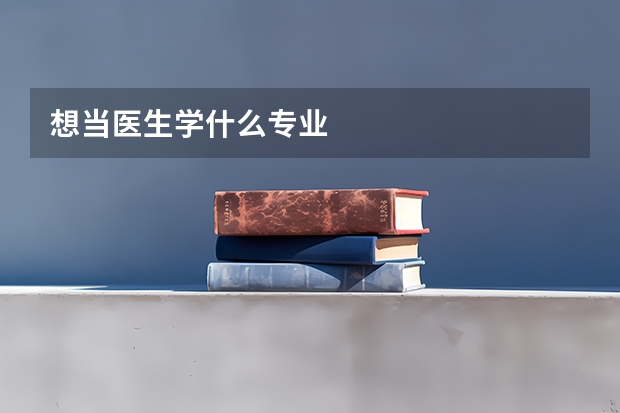 想当医生学什么专业