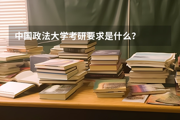 中国政法大学考研要求是什么？