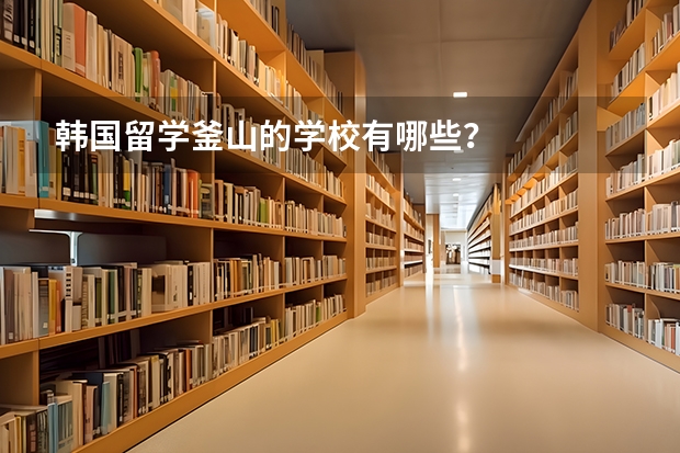 韩国留学釜山的学校有哪些？