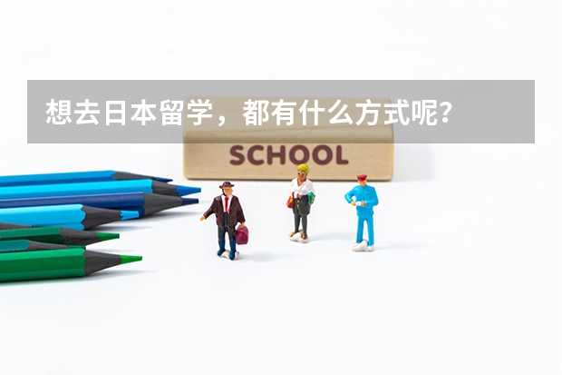 想去日本留学，都有什么方式呢？