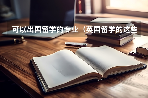 可以出国留学的专业（英国留学的这些专业你能清楚的区分么）