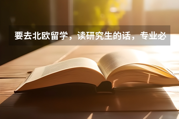 要去北欧留学，读研究生的话，专业必须要和本科相同么？ 出国留学，专业重要还是学校重要？？求问！