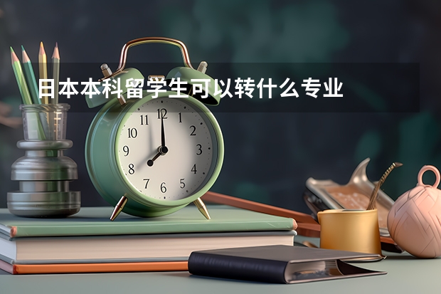 日本本科留学生可以转什么专业