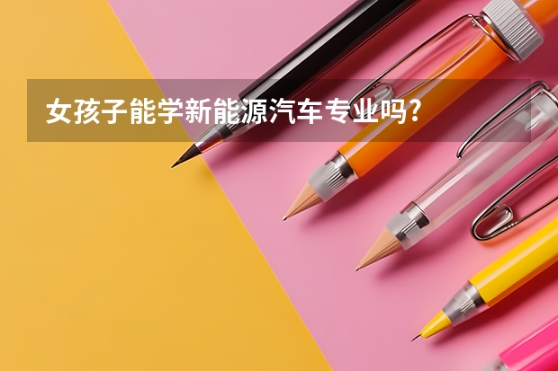 女孩子能学新能源汽车专业吗?