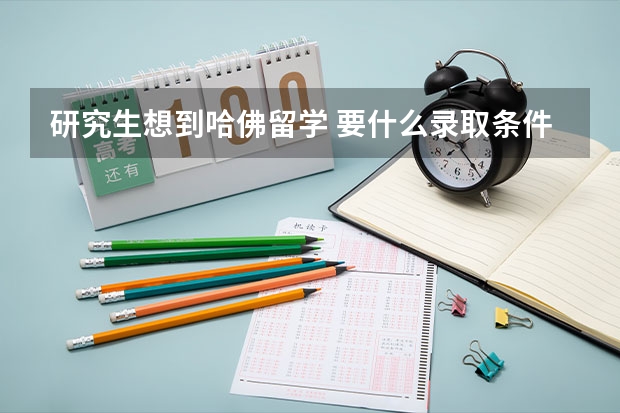 研究生想到哈佛留学 要什么录取条件