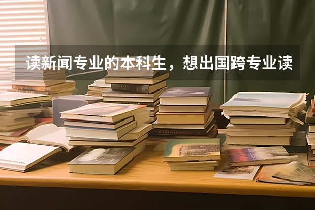 读新闻专业的本科生，想出国跨专业读研，想知道读金融或工商管理的研可行吗