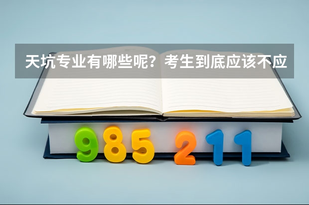 天坑专业有哪些呢？考生到底应该不应该去选？