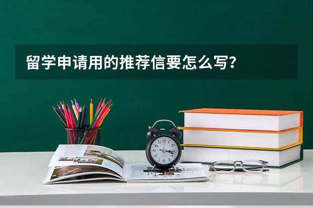 留学申请用的推荐信要怎么写？