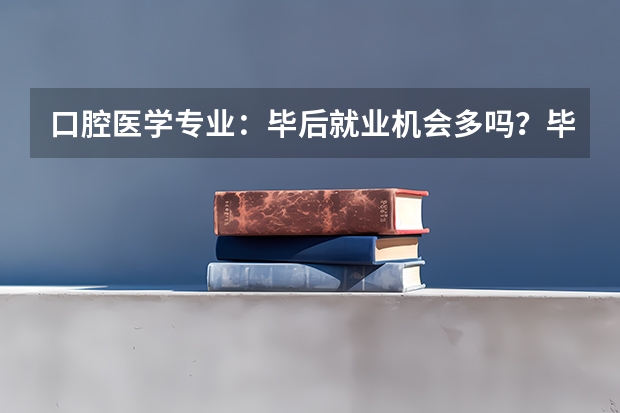 口腔医学专业：毕后就业机会多吗？毕业后当牙医是不是工资会很高?