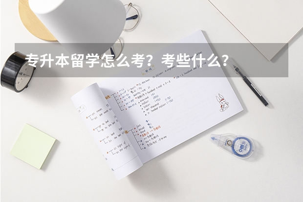 专升本留学怎么考？考些什么？