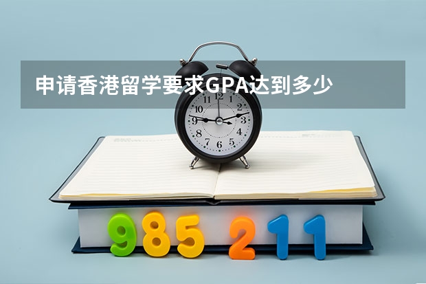 申请香港留学要求GPA达到多少