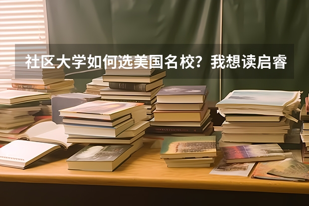 社区大学如何选美国名校？我想读启睿留学预科，将就读北西雅图社区大学。