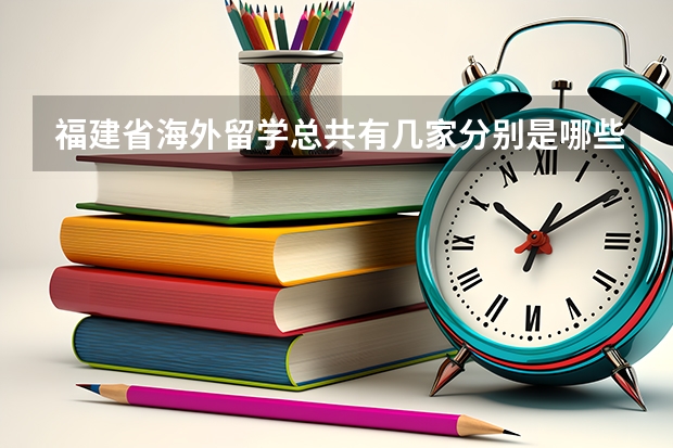 福建省海外留学总共有几家分别是哪些公司？具体点的 紧急