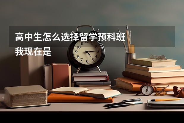 高中生怎么选择留学预科班
我现在是高二，马上面临传说中的高三，平常成绩一般，什么211之内的高校，对我来说很难，想去国外留学，高中生怎么选择留学预科班呢，有这方面的哥哥姐姐，把经验给介绍介绍