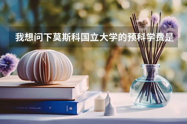 我想问下莫斯科国立大学的预科学费是多少钱？圣彼得堡师范学院的预科是多少钱？