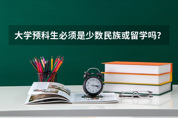 大学预科生必须是少数民族或留学吗？有分数限制没有？学费大约多少？