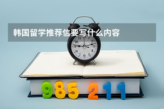 韩国留学推荐信要写什么内容