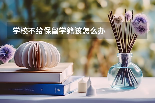 学校不给保留学籍该怎么办