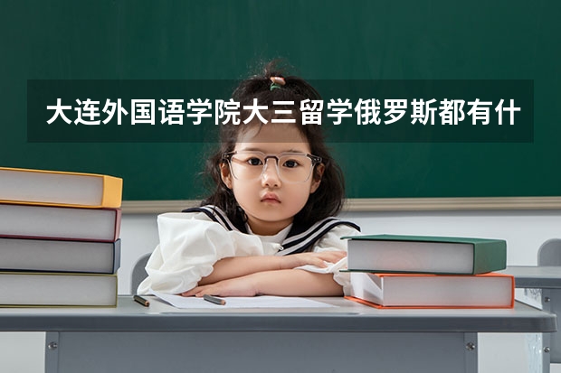 大连外国语学院大三留学俄罗斯都有什么学校可以选择？