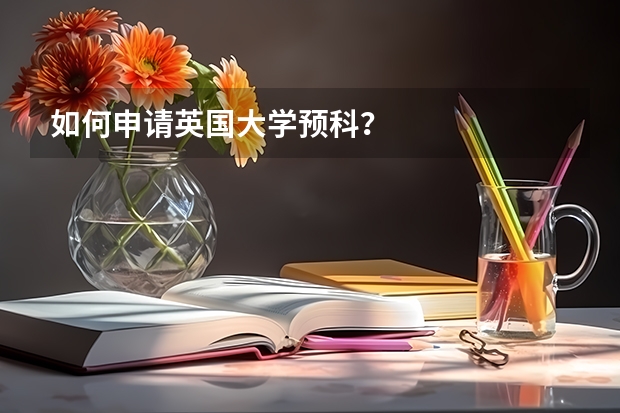 如何申请英国大学预科？