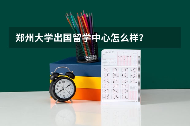 郑州大学出国留学中心怎么样？