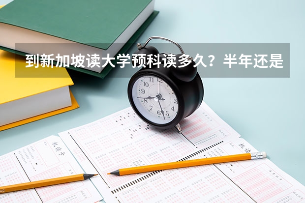 到新加坡读大学预科读多久？半年还是一年？