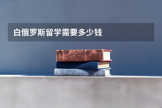 白俄罗斯留学需要多少钱