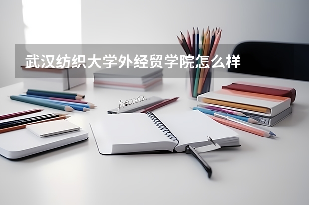 武汉纺织大学外经贸学院怎么样