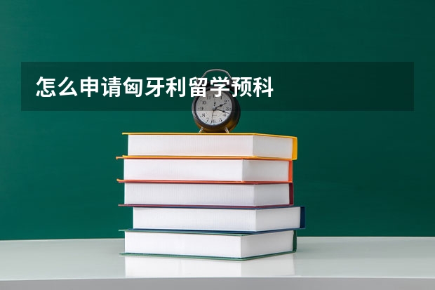 怎么申请匈牙利留学预科