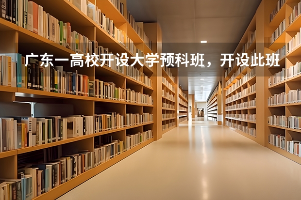 广东一高校开设大学预科班，开设此班级的目的是什么？