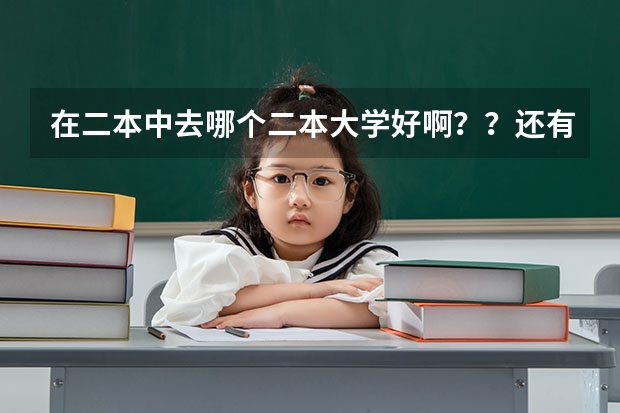 在二本中去哪个二本大学好啊？？还有学什么专业好呢？